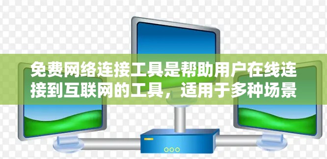 免费网络连接工具是帮助用户在线连接到互联网的工具，适用于多种场景。以下是具体分类及其详细说明