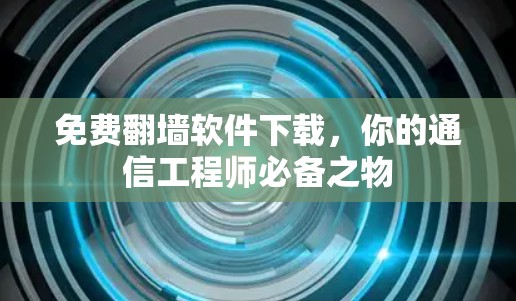 免费翻墙软件下载,你的通信工程师必备之物 免费翻墙软件下载,你的通信工程师必备之物