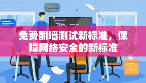 免费翻墙测试新标准,保障网络安全的新标准 免费翻墙测试新标准,保障网络安全的新标准