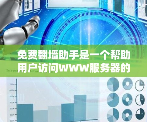 免费翻墙助手是一个帮助用户访问WWW服务器的工具，通过浏览器或VPN访问WWW服务器。这些工具通常称为翻墙助手，可以帮助用户绕过网站筛选，直接访问需要的服务器