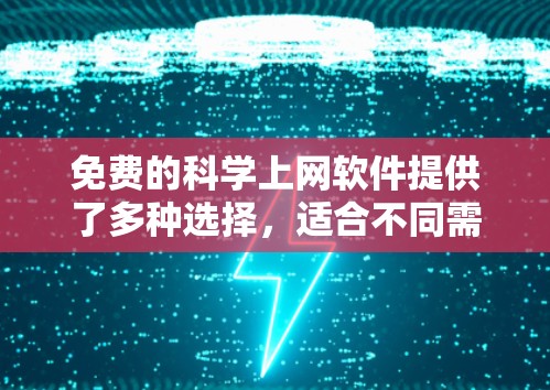 免费的科学上网软件提供了多种选择,适合不同需求的用户。以下是一些推荐的软件及其特点 免费的科学上网软件提供了多种选择,适合不同需求的用户。以下是一些推荐的软件及其特点