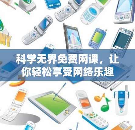 科学无界免费网课,让你轻松享受网络乐趣 科学无界免费网课,让你轻松享受网络乐趣