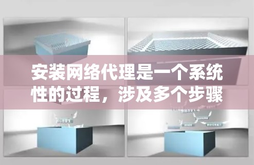 安装网络代理是一个系统性的过程,涉及多个步骤和可能的挑战。以下是一个系统化的指南,帮助您逐步完成安装和配置 安装网络代理是一个系统性的过程,涉及多个步骤和可能的挑战。以下是一个系统化的指南,帮助您逐步完成安装和配置