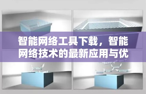 智能网络工具下载,智能网络技术的最新应用与优化方案 智能网络工具下载,智能网络技术的最新应用与优化方案