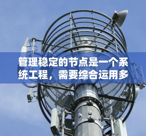 管理稳定的节点是一个系统工程，需要综合运用多种工具和技能。以下是一个逐步的指导计划，帮助您高效地管理稳定节点