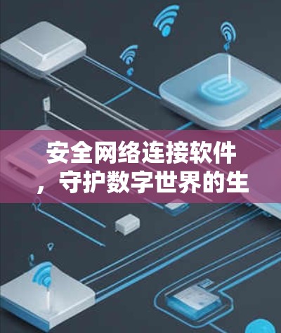 安全网络连接软件,守护数字世界的生命线 安全网络连接软件,守护数字世界的生命线