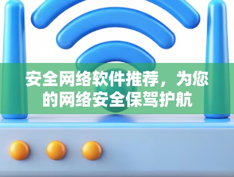 安全网络软件推荐,为您的网络安全保驾护航 安全网络软件推荐,为您的网络安全保驾护航