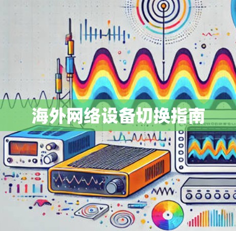 海外网络设备切换指南 海外网络设备切换指南
