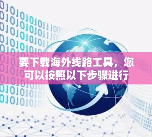 要下载海外线路工具，您可以按照以下步骤进行