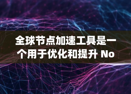 全球节点加速工具是一个用于优化和提升 Node.js 应用性能的工具链。这些工具可以帮助用户在 Node.js 项目中减少资源消耗，提高运行速度。以下是关于全球节点加速工具的系统性介绍