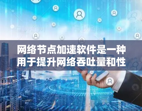 网络节点加速软件是一种用于提升网络吞吐量和性能的工具。以下是一些常见的网络节点加速软件推荐,分为免费和付费两种类型 网络节点加速软件是一种用于提升网络吞吐量和性能的工具。以下是一些常见的网络节点加速软件推荐,分为免费和付费两种类型