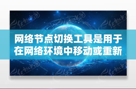 网络节点切换工具是用于在网络环境中移动或重新连接设备以访问不同服务器或计算机的工具。以下是对这些工具的详细总结 网络节点切换工具是用于在网络环境中移动或重新连接设备以访问不同服务器或计算机的工具。以下是对这些工具的详细总结