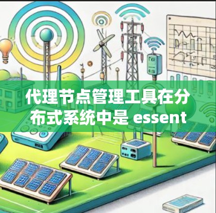 代理节点管理工具在分布式系统中是 essential 的,用于管理代理节点,确保系统的稳定和高效运行。以下是代理节点管理工具的主要功能和步骤 代理节点管理工具在分布式系统中是 essential 的,用于管理代理节点,确保系统的稳定和高效运行。以下是代理节点管理工具的主要功能和步骤