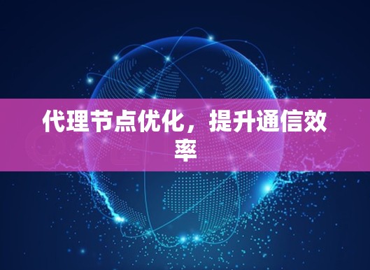 代理节点优化,提升通信效率 代理节点优化,提升通信效率