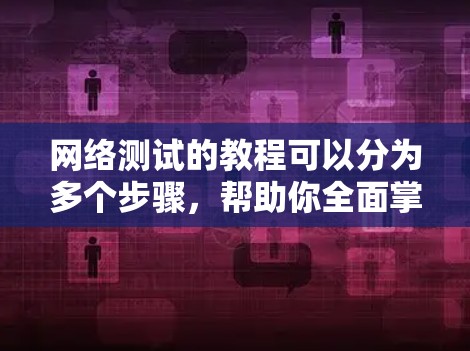 网络测试的教程可以分为多个步骤,帮助你全面掌握网络测试的知识和技能。以下是详细的步骤指南 网络测试的教程可以分为多个步骤,帮助你全面掌握网络测试的知识和技能。以下是详细的步骤指南