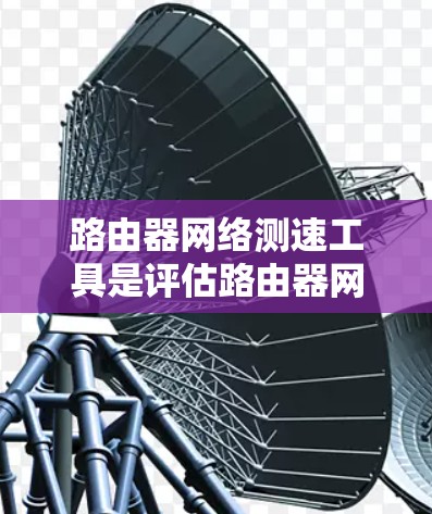 路由器网络测速工具是评估路由器网络性能的重要工具,主要包括流量分析、连接分析、带宽测试和延迟测试四种类型。以下是详细的知识点总结 路由器网络测速工具是评估路由器网络性能的重要工具,主要包括流量分析、连接分析、带宽测试和延迟测试四种类型。以下是详细的知识点总结