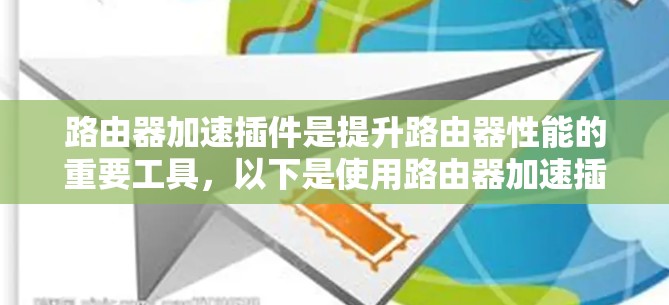 路由器加速插件是提升路由器性能的重要工具,以下是使用路由器加速插件的步骤和方法 路由器加速插件是提升路由器性能的重要工具,以下是使用路由器加速插件的步骤和方法
