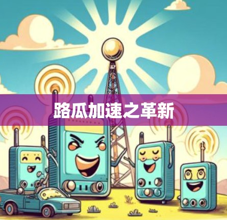 路瓜加速之革新 路瓜加速之革新