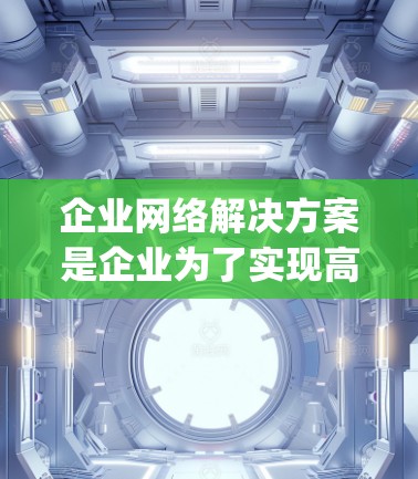 企业网络解决方案是企业为了实现高效、安全、可靠的数据传输和信息交换而设计的网络基础设施。以下是一些 commonly used enterprise network solutions 的特点和优势 企业网络解决方案是企业为了实现高效、安全、可靠的数据传输和信息交换而设计的网络基础设施。以下是一些 commonly used enterprise network solutions 的特点和优势