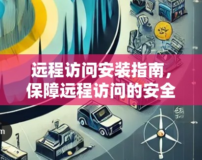 远程访问安装指南,保障远程访问的安全与可靠 远程访问安装指南,保障远程访问的安全与可靠