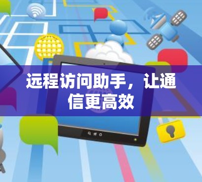 远程访问助手,让通信更高效 远程访问助手,让通信更高效