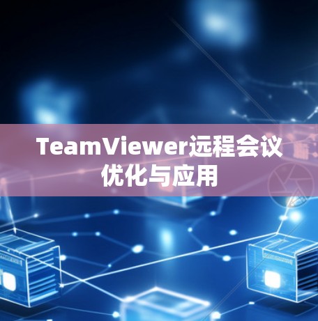 TeamViewer远程会议优化与应用 TeamViewer远程会议优化与应用