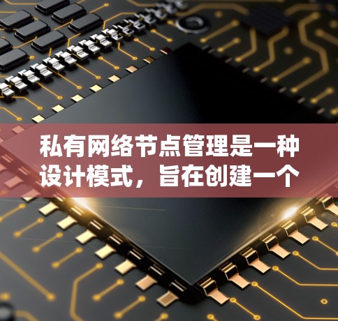 私有网络节点管理是一种设计模式，旨在创建一个独立、可维护的网络节点系统。以下是对私有网络节点管理的详细分析和总结