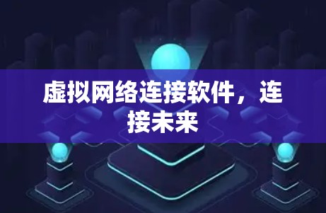 虚拟网络连接软件,连接未来 虚拟网络连接软件,连接未来