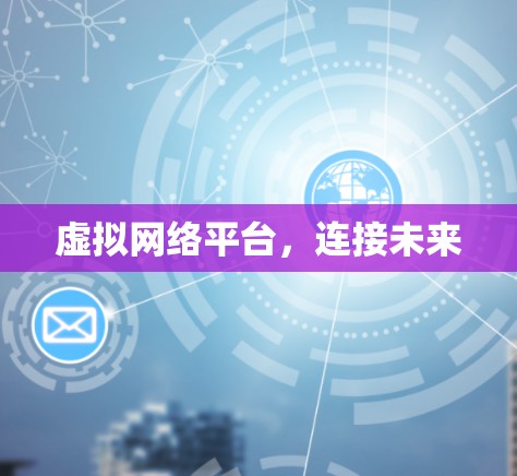 虚拟网络平台,连接未来 虚拟网络平台,连接未来