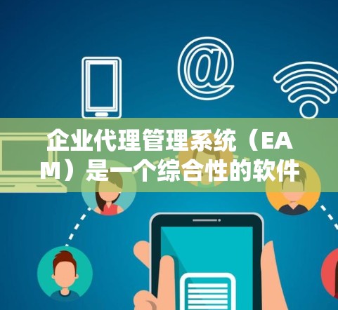 企业代理管理系统(EAM)是一个综合性的软件系统,旨在帮助企业在管理代理关系时提供全面的功能,包括管理、监控、业务流程、支付、数据分析和安全等。以下是对EAM的详细总结 企业代理管理系统(EAM)是一个综合性的软件系统,旨在帮助企业在管理代理关系时提供全面的功能,包括管理、监控、业务流程、支付、数据分析和安全等。以下是对EAM的详细总结