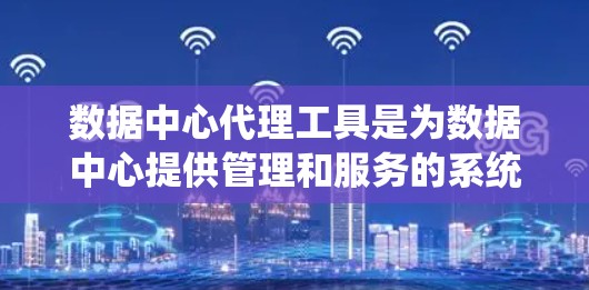 数据中心代理工具是为数据中心提供管理和服务的系统,旨在优化数据中心的资源分配、监控和管理,提高数据中心的运营效率和安全性。以下是对这些工具的详细介绍 数据中心代理工具是为数据中心提供管理和服务的系统,旨在优化数据中心的资源分配、监控和管理,提高数据中心的运营效率和安全性。以下是对这些工具的详细介绍