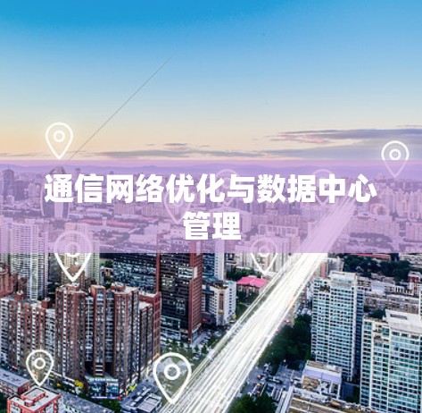 通信网络优化与数据中心管理 通信网络优化与数据中心管理