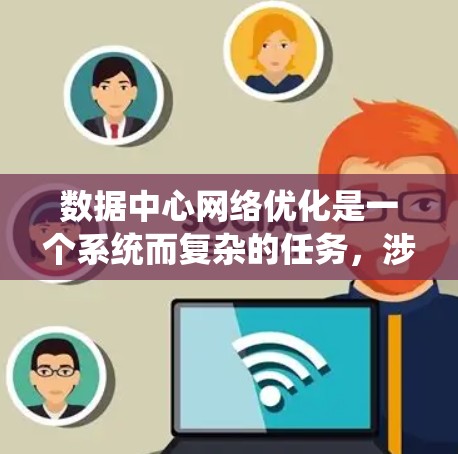 数据中心网络优化是一个系统而复杂的任务,涉及多个方面,但可以分为以下几个步骤来实施 数据中心网络优化是一个系统而复杂的任务,涉及多个方面,但可以分为以下几个步骤来实施