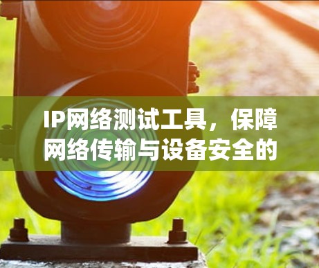IP网络测试工具，保障网络传输与设备安全的 paramount工具