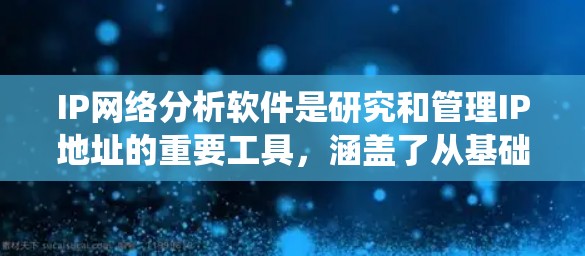 IP网络分析软件是研究和管理IP地址的重要工具,涵盖了从基础配置到高级分析的多种功能。以下是对这些软件的系统总结 IP网络分析软件是研究和管理IP地址的重要工具,涵盖了从基础配置到高级分析的多种功能。以下是对这些软件的系统总结