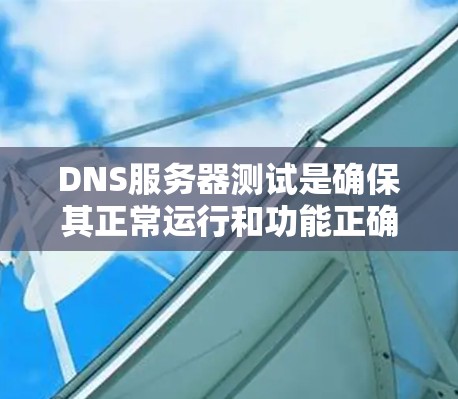 DNS服务器测试是确保其正常运行和功能正确的重要步骤。以下是详细的步骤说明 DNS服务器测试是确保其正常运行和功能正确的重要步骤。以下是详细的步骤说明