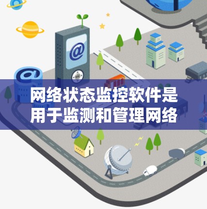 网络状态监控软件是用于监测和管理网络设备状态的工具,广泛应用于设备维护、故障预警、性能优化和安全威胁检测等领域。以下是对这些软件的详细介绍 网络状态监控软件是用于监测和管理网络设备状态的工具,广泛应用于设备维护、故障预警、性能优化和安全威胁检测等领域。以下是对这些软件的详细介绍