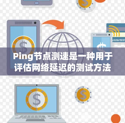 Ping节点测速是一种用于评估网络延迟的测试方法,通常通过客户端的Ping工具来完成。以下是一个详细的步骤指南 Ping节点测速是一种用于评估网络延迟的测试方法,通常通过客户端的Ping工具来完成。以下是一个详细的步骤指南