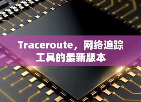 Traceroute，网络追踪工具的最新版本