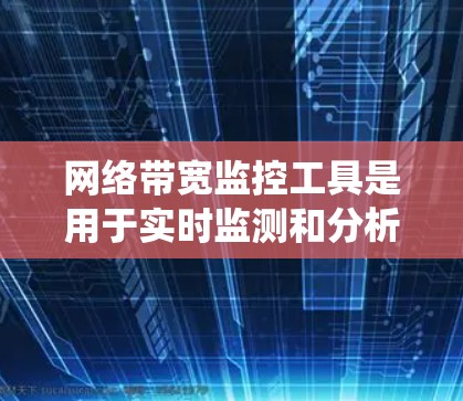 网络带宽监控工具是用于实时监测和分析网络带宽情况的软件或设备,帮助管理员更好地管理网络带宽。以下是一个系统性的介绍 网络带宽监控工具是用于实时监测和分析网络带宽情况的软件或设备,帮助管理员更好地管理网络带宽。以下是一个系统性的介绍