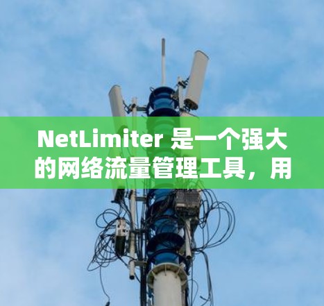 NetLimiter 是一个强大的网络流量管理工具,用于控制和优化网络流量。以下是使用 NetLimiter 的步骤和技巧,帮助你更好地理解和使用该工具 NetLimiter 是一个强大的网络流量管理工具,用于控制和优化网络流量。以下是使用 NetLimiter 的步骤和技巧,帮助你更好地理解和使用该工具