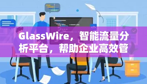 GlassWire，智能流量分析平台，帮助企业高效管理流量