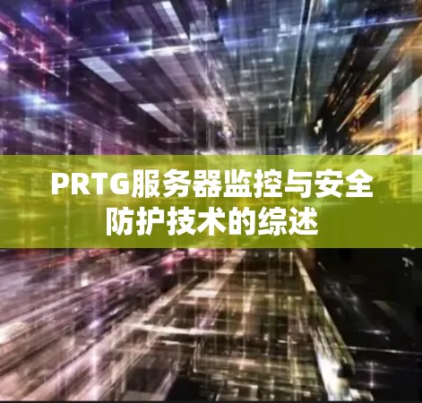 PRTG服务器监控与安全防护技术的综述 PRTG服务器监控与安全防护技术的综述