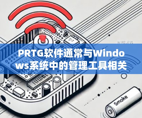 PRTG软件通常与Windows系统中的管理工具相关,如任务管理器或系统管理器。以下是一些步骤,帮助您下载并运行PRTG PRTG软件通常与Windows系统中的管理工具相关,如任务管理器或系统管理器。以下是一些步骤,帮助您下载并运行PRTG