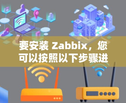 要安装 Zabbix,您可以按照以下步骤进行 要安装 Zabbix,您可以按照以下步骤进行