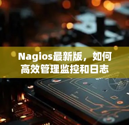 Nagios最新版，如何高效管理监控和日志