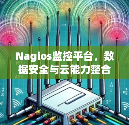 Nagios监控平台,数据安全与云能力整合 Nagios监控平台,数据安全与云能力整合