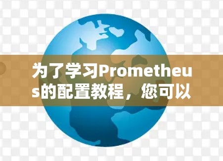 为了学习Prometheus的配置教程，您可以按照以下步骤进行