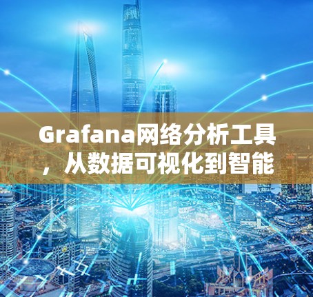 Grafana网络分析工具,从数据可视化到智能化监控 Grafana网络分析工具,从数据可视化到智能化监控