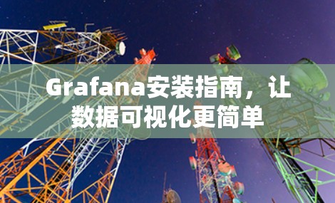 Grafana安装指南,让数据可视化更简单 Grafana安装指南,让数据可视化更简单